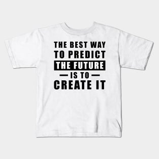 The best way to predict the future is to create it - Inspirational Quote Kids T-Shirt